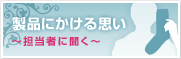 製品にかける思い 〜担当者に聞く〜