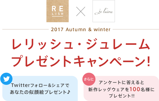 RELISH × Je l’aime 2017 Autumn & winter レリッシュ・ジュレーム プレゼントキャンペーン! Twitterフォロー&シェアであなたの似顔絵プレゼント♪ さらにアンケートに答えると新作レッグウェアを100名様にプレゼント!!