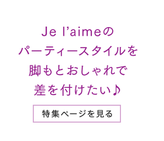 Je l’aimeのパーティースタイルを脚もとおしゃれで差を付けたい♪ 特集ページを見る