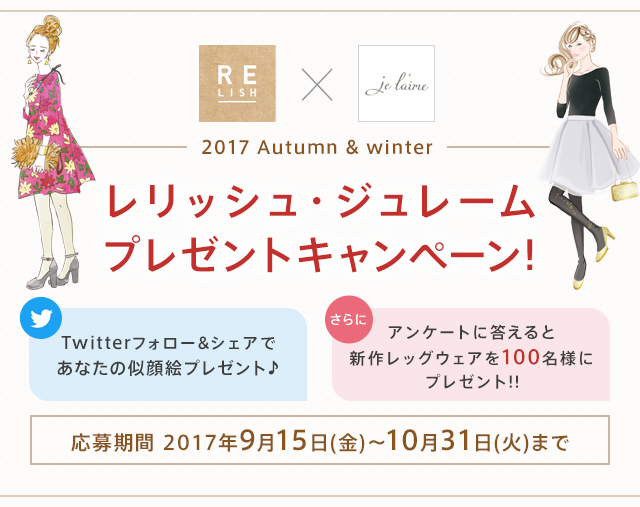 relish × Je l’aime 2017 Autumn&winter レリッシュ・ジュレームプレゼントキャンペーン! Twitterフォロー&シェアであなたの似顔絵プレゼント♪ さらにアンケートに答えると 新作レッグウェアを100名様にプレゼント!!応募期間 2017年9月15日(金)〜10月31日(火)まで