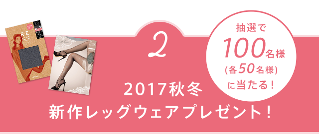 2.抽選で100名様(各50名様)に当たる！2017秋冬新作レッグウェアプレゼント！