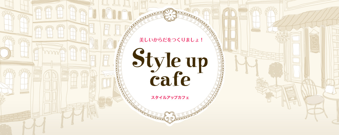 美しいからだをつくりましょ！ Styleup cafe スタイルアップカフェ