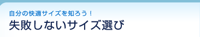 自分の快適サイズを知ろう!
失敗しないサイズ選び